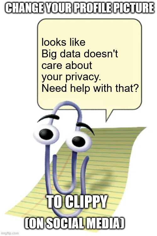 look it up | CHANGE YOUR PROFILE PICTURE; looks like Big data doesn't care about your privacy. Need help with that? TO CLIPPY; (ON SOCIAL MEDIA) | image tagged in clippy | made w/ Imgflip meme maker