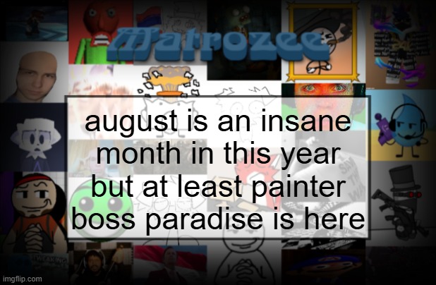Matrozee Template V2 | august is an insane month in this year but at least painter boss paradise is here | image tagged in matrozee template v2 | made w/ Imgflip meme maker