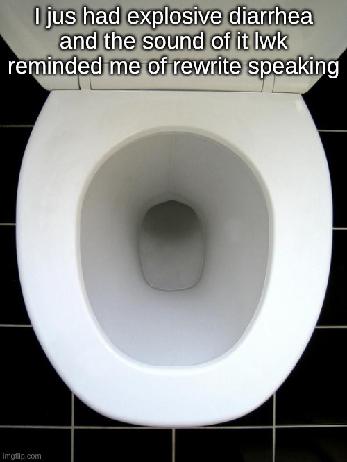 TOILET | I jus had explosive diarrhea and the sound of it lwk reminded me of rewrite speaking | image tagged in toilet | made w/ Imgflip meme maker