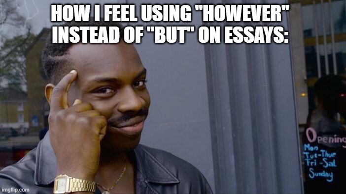 yeah | HOW I FEEL USING "HOWEVER" INSTEAD OF "BUT" ON ESSAYS: | image tagged in memes,roll safe think about it | made w/ Imgflip meme maker
