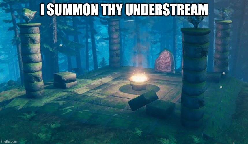 I SUMMON THEE | I SUMMON THY UNDERSTREAM | image tagged in the understream summoning altar | made w/ Imgflip meme maker