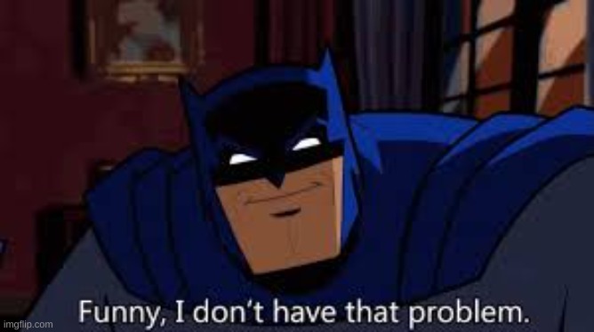 batman funny, I don't have that problem | image tagged in batman funny i don't have that problem | made w/ Imgflip meme maker