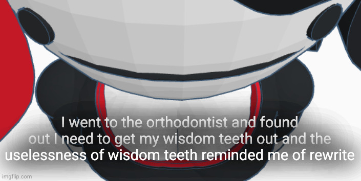 stupid | I went to the orthodontist and found out I need to get my wisdom teeth out and the uselessness of wisdom teeth reminded me of rewrite | image tagged in stupid | made w/ Imgflip meme maker