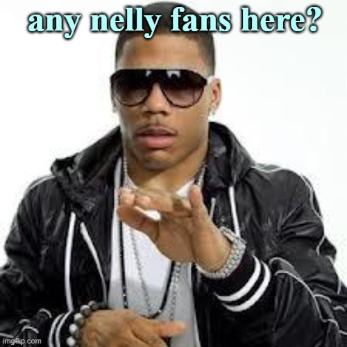 Grillz | any nelly fans here? | image tagged in nelly meme | made w/ Imgflip meme maker