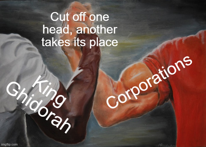 Evil never dies | Cut off one head, another takes its place; Corporations; King Ghidorah | image tagged in memes,epic handshake,king ghidorah,corporations,reality | made w/ Imgflip meme maker