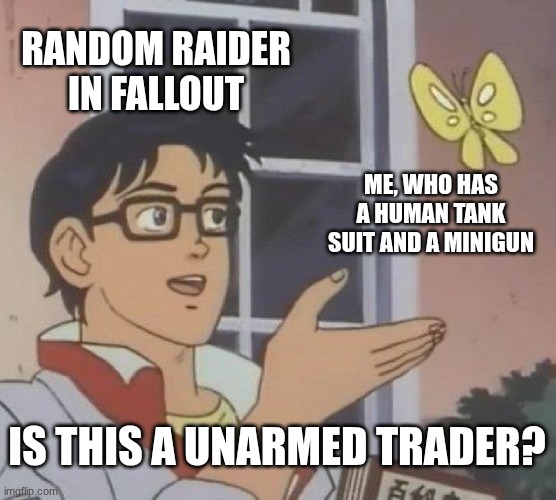 Is This A Pigeon Meme | RANDOM RAIDER IN FALLOUT; ME, WHO HAS A HUMAN TANK SUIT AND A MINIGUN; IS THIS A UNARMED TRADER? | image tagged in memes,is this a pigeon | made w/ Imgflip meme maker