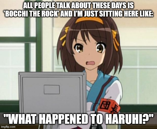 where'd the love go | ALL PEOPLE TALK ABOUT THESE DAYS IS 'BOCCHI THE ROCK' AND I'M JUST SITTING HERE LIKE:; "WHAT HAPPENED TO HARUHI?" | image tagged in haruhi internet disturbed | made w/ Imgflip meme maker