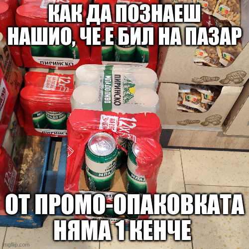 КАК ДА ПОЗНАЕШ НАШИО, ЧЕ Е БИЛ НА ПАЗАР; ОТ ПРОМО-ОПАКОВКАТА НЯМА 1 КЕНЧЕ | made w/ Imgflip meme maker