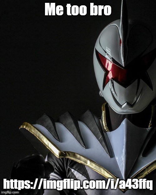 https://imgflip.com/i/a43ffq | Me too bro; https://imgflip.com/i/a43ffq | image tagged in white ranger | made w/ Imgflip meme maker