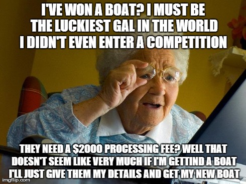 Grandma Finds The Internet | I'VE WON A BOAT? I MUST BE THE LUCKIEST GAL IN THE WORLD I DIDN'T EVEN ENTER A COMPETITION  THEY NEED A $2000 PROCESSING FEE? WELL THAT DOES | image tagged in memes,grandma finds the internet | made w/ Imgflip meme maker
