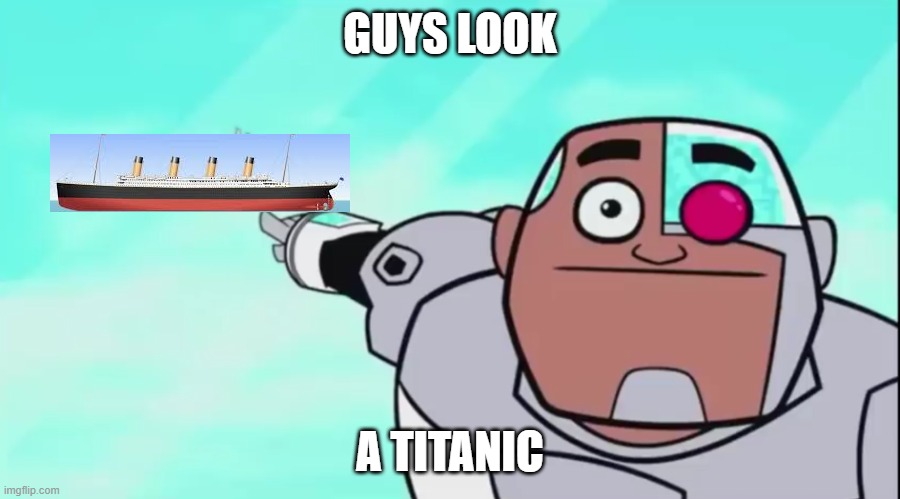 guys look a titanic | GUYS LOOK; A TITANIC | image tagged in guys look a birdie | made w/ Imgflip meme maker