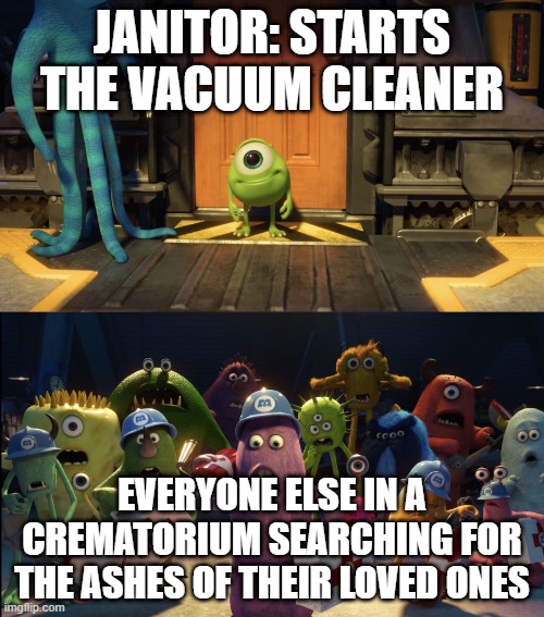 Baby mike smiling with other monsters shocked | JANITOR: STARTS THE VACUUM CLEANER; EVERYONE ELSE IN A CREMATORIUM SEARCHING FOR THE ASHES OF THEIR LOVED ONES | image tagged in baby mike smiling with other monsters shocked,monsters inc,me everyone else | made w/ Imgflip meme maker