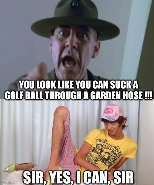 Full Gay Jacket | YOU LOOK LIKE YOU CAN SUCK A GOLF BALL THROUGH A GARDEN HOSE !!! SIR, YES, I CAN, SIR | image tagged in full metal jacket,gay | made w/ Imgflip meme maker