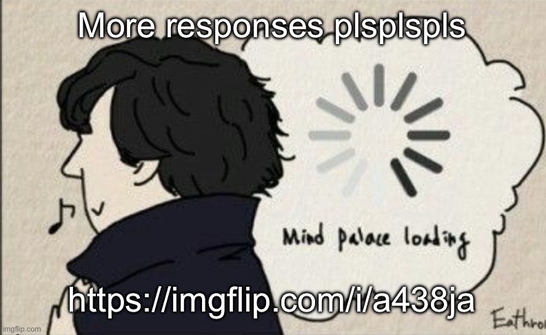 Mind palace loading | More responses plsplspls; https://imgflip.com/i/a438ja | image tagged in mind palace loading | made w/ Imgflip meme maker