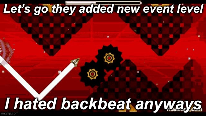 Geometry dash thing btw | Let’s go they added new event level; I hated backbeat anyways | image tagged in nine circles | made w/ Imgflip meme maker