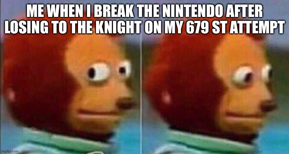 Monkey looking away | ME WHEN I BREAK THE NINTENDO AFTER LOSING TO THE KNIGHT ON MY 679 ST ATTEMPT | image tagged in monkey looking away | made w/ Imgflip meme maker