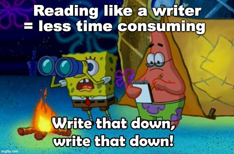 write that down | Reading like a writer = less time consuming | image tagged in write that down | made w/ Imgflip meme maker