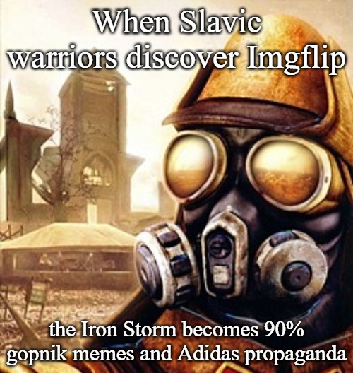 Slavic Iron Storm | When Slavic warriors discover Imgflip; the Iron Storm becomes 90% gopnik memes and Adidas propaganda | image tagged in slavic iron storm,slavic imgflip | made w/ Imgflip meme maker
