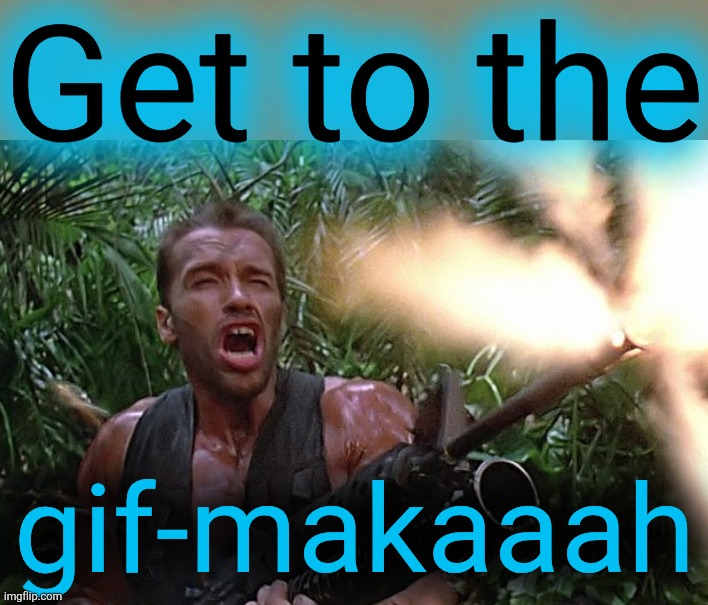 Get to the Choppa | Get to the gif-makaaah | image tagged in get to the choppa | made w/ Imgflip meme maker