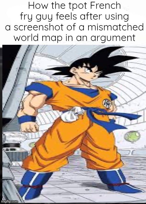 How bro felt after saying that | How the tpot French fry guy feels after using a screenshot of a mismatched world map in an argument | image tagged in how bro felt after saying that | made w/ Imgflip meme maker