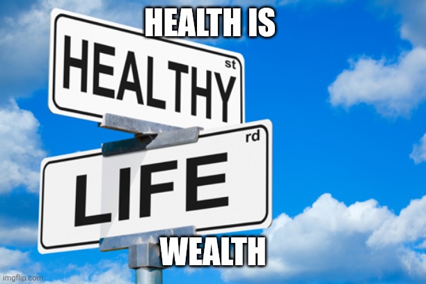 Health | HEALTH IS; WEALTH | image tagged in healthy life,funny memes | made w/ Imgflip meme maker