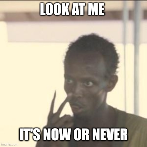 Now or Never | LOOK AT ME; IT'S NOW OR NEVER | image tagged in memes,look at me,funny memes | made w/ Imgflip meme maker
