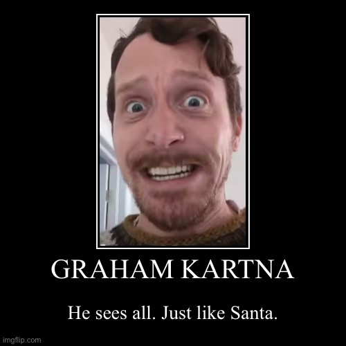 GRAHAM K. IS ALWAYS WATCHING YOU (Btw, go check out his newest album!) | GRAHAM KARTNA | He sees all. Just like Santa. | image tagged in funny,demotivationals | made w/ Imgflip demotivational maker