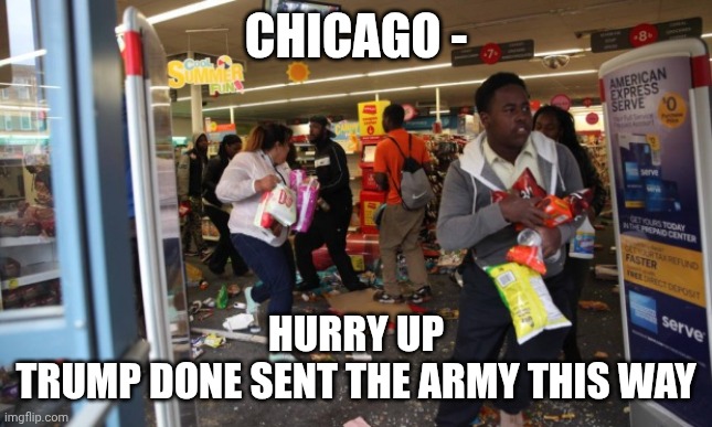Coming Soon To Remove Crime | CHICAGO -; HURRY UP
TRUMP DONE SENT THE ARMY THIS WAY | image tagged in looters,leftists,democrats,antifa,liberals | made w/ Imgflip meme maker