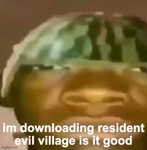 shitpost | im downloading resident evil village is it good | image tagged in shitpost | made w/ Imgflip meme maker