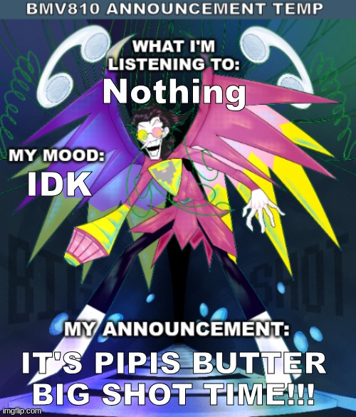 Entry 8/25/25: Name and template change. | Nothing; IDK; IT'S PIPIS BUTTER BIG SHOT TIME!!! | image tagged in bmv810 announcement temp | made w/ Imgflip meme maker
