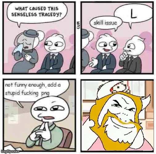 drove in his car what did you expect | image tagged in stupid fu cking png | made w/ Imgflip meme maker