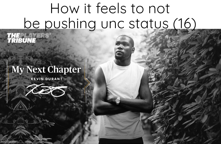 Kevin Durant next chapter | How it feels to not be pushing unc status (16) | image tagged in kevin durant next chapter | made w/ Imgflip meme maker