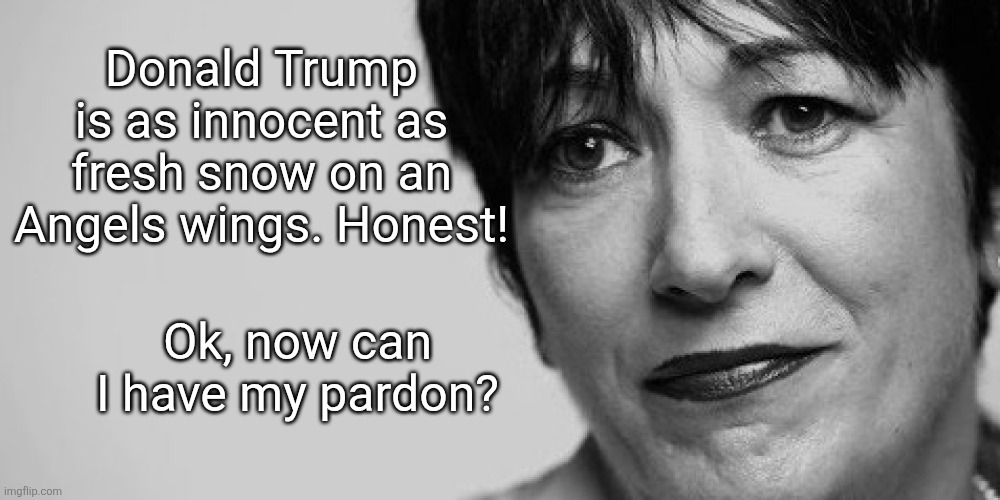 Ghislaine Maxwell | Donald Trump is as innocent as fresh snow on an Angels wings. Honest! Ok, now can I have my pardon? | image tagged in ghislaine maxwell | made w/ Imgflip meme maker