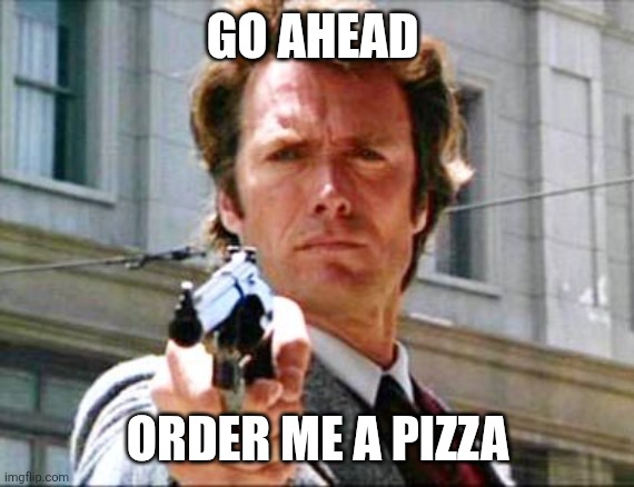 Pizza | GO AHEAD; ORDER ME A PIZZA | image tagged in dirty harry,funny memes | made w/ Imgflip meme maker