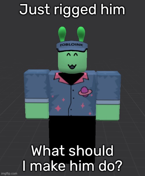 Just rigged him; What should I make him do? | made w/ Imgflip meme maker