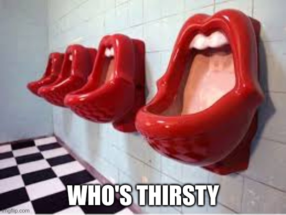 Who deserves to be shot? | WHO'S THIRSTY | image tagged in mouth urinal | made w/ Imgflip meme maker