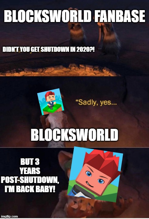 You don't know where I can BEGIN to describe this game! | BLOCKSWORLD FANBASE; DIDN'T YOU GET SHUTDOWN IN 2020?! BLOCKSWORLD; BUT 3 YEARS POST-SHUTDOWN, I'M BACK BABY! | image tagged in sadly yes but i lived,you're as beautiful as the day i lost you,blocksworld,right in the childhood | made w/ Imgflip meme maker