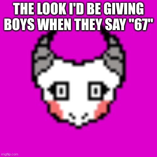 THE LOOK I'D BE GIVING BOYS WHEN THEY SAY "67" | made w/ Imgflip meme maker