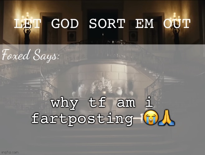 Foxed LGSEO Temp | why tf am i fartposting 😭🙏 | image tagged in foxed lgseo temp | made w/ Imgflip meme maker