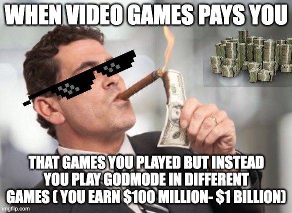 easy money | WHEN VIDEO GAMES PAYS YOU; THAT GAMES YOU PLAYED BUT INSTEAD YOU PLAY GODMODE IN DIFFERENT GAMES ( YOU EARN $100 MILLION- $1 BILLION) | image tagged in money cigar | made w/ Imgflip meme maker