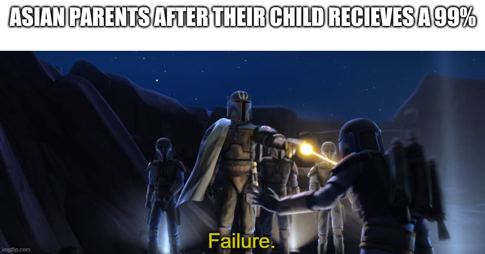 Failure is not an option | ASIAN PARENTS AFTER THEIR CHILD RECIEVES A 99% | image tagged in failure | made w/ Imgflip meme maker
