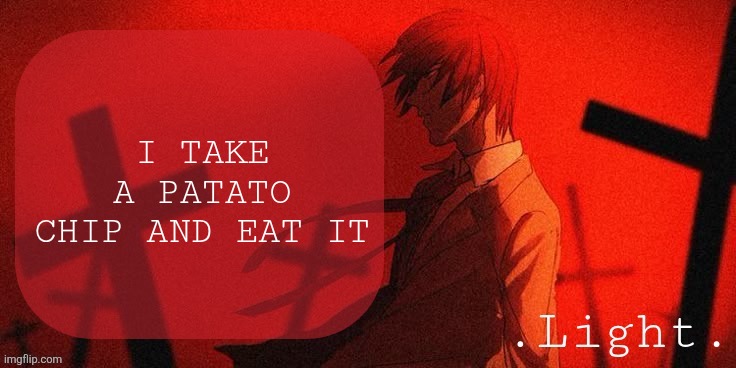Or potato | I TAKE A PATATO CHIP AND EAT IT | image tagged in light announcement template | made w/ Imgflip meme maker