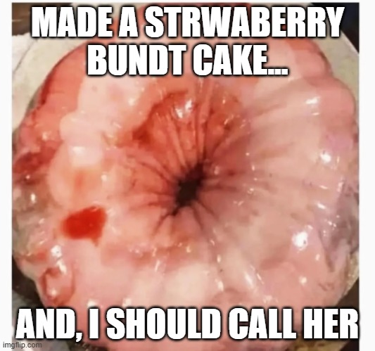 Cake? | MADE A STRWABERRY BUNDT CAKE... AND, I SHOULD CALL HER | image tagged in sex jokes | made w/ Imgflip meme maker