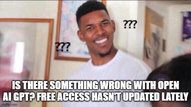 AI Memes? | IS THERE SOMETHING WRONG WITH OPEN AI GPT? FREE ACCESS HASN'T UPDATED LATELY | image tagged in black guy confused | made w/ Imgflip meme maker