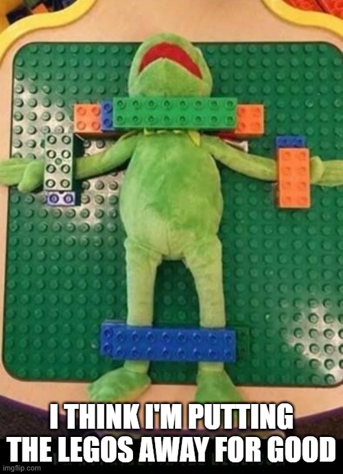 Legos Problems | I THINK I'M PUTTING THE LEGOS AWAY FOR GOOD | image tagged in cursed image | made w/ Imgflip meme maker