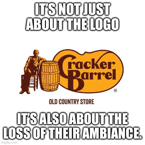 Cracker Barrel | IT’S NOT JUST ABOUT THE LOGO; IT’S ALSO ABOUT THE LOSS OF THEIR AMBIANCE. | image tagged in cracker barrel | made w/ Imgflip meme maker