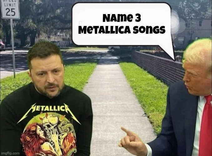 I like that suit | Name 3 Metallica songs | image tagged in trump and zelensky,metallica,good taste,big metal fan,keep it cool | made w/ Imgflip meme maker