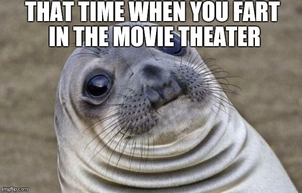 Awkward Moment Sealion Meme | THAT TIME WHEN YOU FART IN THE MOVIE THEATER | image tagged in memes,awkward moment sealion | made w/ Imgflip meme maker