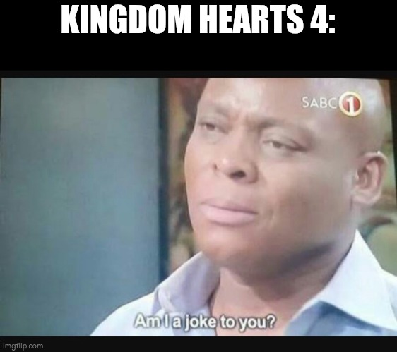 Am I a joke to you? | KINGDOM HEARTS 4: | image tagged in am i a joke to you | made w/ Imgflip meme maker