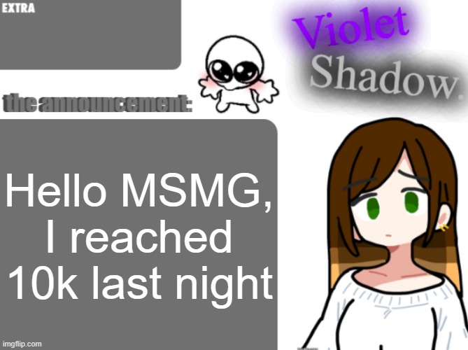 Violet's little announcement template | Hello MSMG, I reached 10k last night | image tagged in violet's little announcement template | made w/ Imgflip meme maker